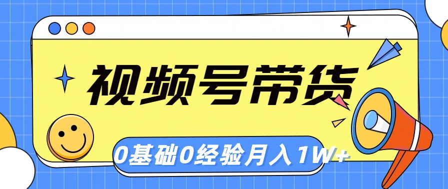 视频号轻创业带货，零基础，零经验，月入1w+-一九八七资源网-分享网络创业-网赚资讯