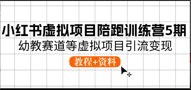 小红书虚拟项目陪跑训练营5期，幼教赛道等虚拟项目引流变现 (教程+资料)-一九八七资源网-分享网络创业-网赚资讯