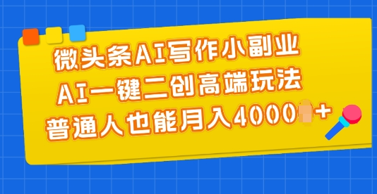 微头条AI写作小副业，AI一键二创高端玩法 普通人也能月入4000+-一九八七资源网-分享网络创业-网赚资讯