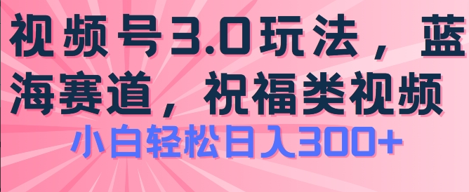 2024视频号蓝海项目，祝福类玩法3.0，操作简单易上手，日入300+-一九八七资源网-分享网络创业-网赚资讯