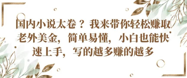 国内小说太卷 ?带你轻松赚取老外美金，简单易懂，小白也能快速上手，写的越多赚的越多-一九八七资源网-分享网络创业-网赚资讯