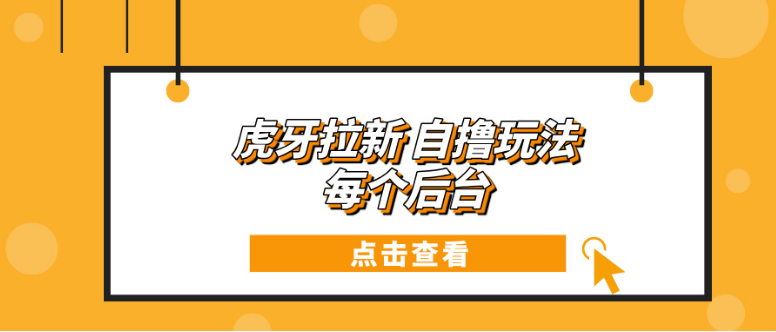 虎牙拉新项目玩法 每个后台每天100+-小七创业网-分享网络创业-网赚资讯