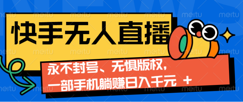 2024快手无人直播9.0神技来袭：永不封号、无惧版权，一部手机躺赚日入千元+-小七创业网-分享网络创业-网赚资讯