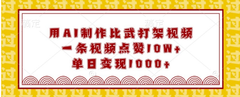 用AI制作比武打架视频，一条视频点赞10W+，单日变现1k-小七创业网-分享网络创业-网赚资讯