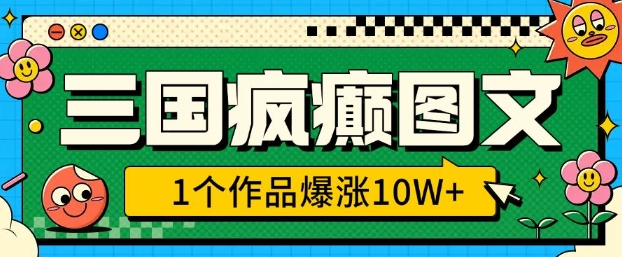 三国疯癫图文，1个作品爆涨10W+，3分钟教会你，趁着风口无脑冲(附详细教学)-小七创业网-分享网络创业-网赚资讯