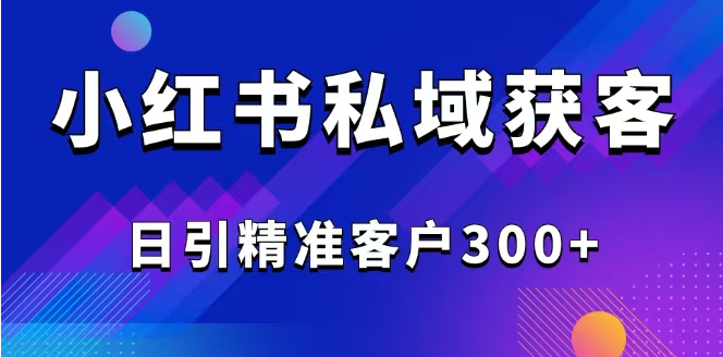 2025最新小红书平台引流获客截流自热玩法讲解，日引精准客户300+-小七创业网-分享网络创业-网赚资讯