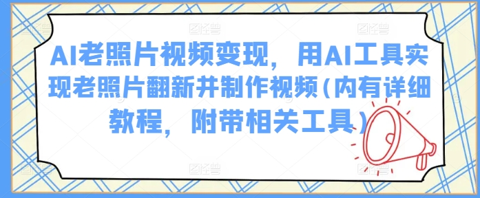 AI老照片视频变现，用AI工具实现老照片翻新并制作视频(内有详细教程，附带相关工具)-小七创业网-分享网络创业-网赚资讯