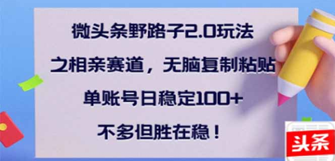 微头条野路子2.0玩法之相亲赛道，无脑搬砖复制粘贴，单账号日稳定300+-小七创业网-分享网络创业-网赚资讯