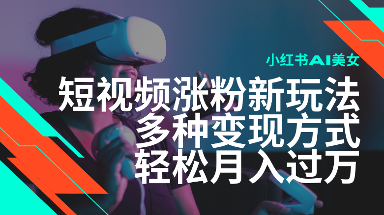 最新风口蓝海项目，小红书AI美女短视频涨粉玩法，多种变现方式轻松月入过万-小七创业网-分享网络创业-网赚资讯