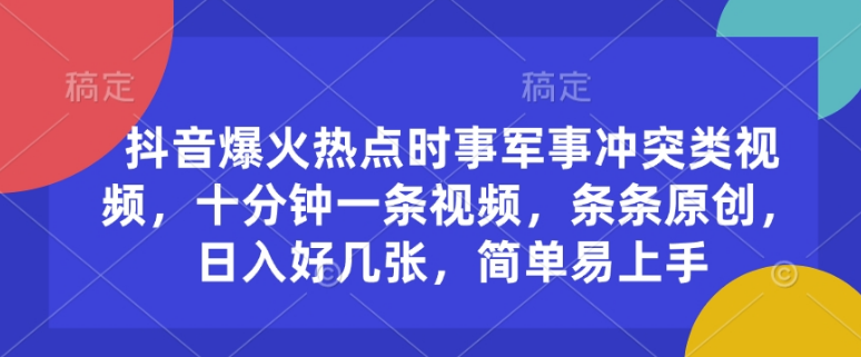 抖音爆火热点时事军事冲突类视频，十分钟一条视频，条条原创，日入好几张，简单易上手-小七创业网-分享网络创业-网赚资讯