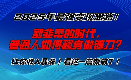 2025年最强变现思路，割韭菜的时代， 普通人如何翻身做镰刀？-小七创业网-分享网络创业-网赚资讯