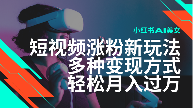 最新风口蓝海项目，小红书AI美女短视频涨粉玩法，多种变现方式轻松月入-小七创业网-分享网络创业-网赚资讯