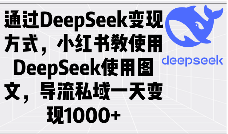 通过DeepSeek变现方式，小红书教使用DeepSeek图文，导流私域一天变现1000+-小七创业网-分享网络创业-网赚资讯