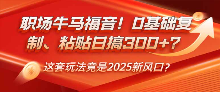 职场牛马福音！0基础复制、粘贴日搞300+？这套玩法竟是2025新风口？-小七创业网-分享网络创业-网赚资讯