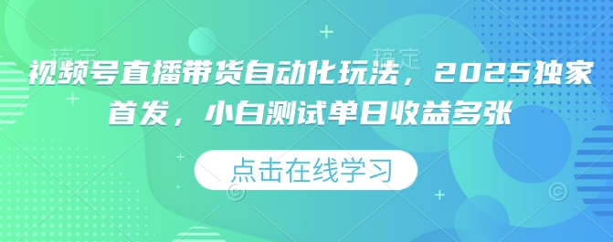 视频号直播带货自动化玩法，2025独家首发，小白测试单日收益多张-小七创业网-分享网络创业-网赚资讯