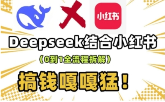 deepseek+小红书打造流量生产线实操课，0到1全流程拆解，搞钱嘎嘎猛-小七创业网-分享网络创业-网赚资讯