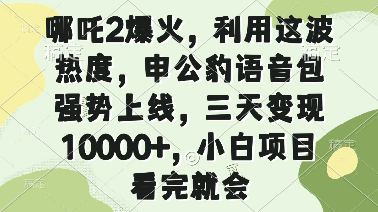 哪吒2爆火，利用这波热度，申公豹语音包强势上线，三天变现10000+-小七创业网-分享网络创业-网赚资讯