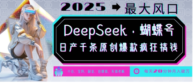 DeepSeek+蝴蝶号，2025年最大风口，日产千条原创爆款，轻松月入破W-小七创业网-分享网络创业-网赚资讯