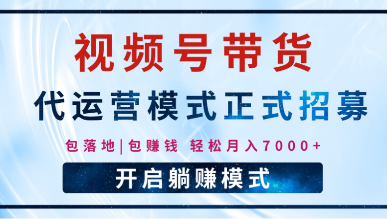 【视频号代运营】全程托管计划招募，躺赚模式，单月轻松变现7000+-小七创业网-分享网络创业-网赚资讯