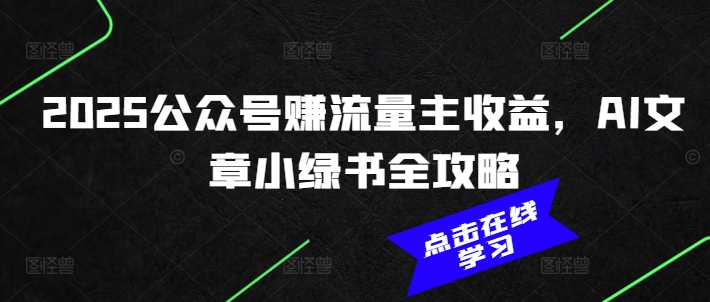 2025公众号赚流量主收益，AI文章小绿书全攻略-小七创业网-分享网络创业-网赚资讯