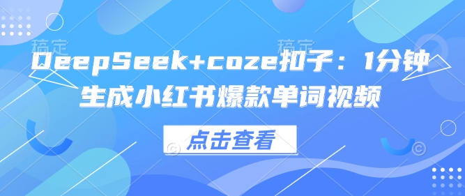 DeepSeek+coze扣子：1分钟生成小红书爆款单词视频-小七创业网-分享网络创业-网赚资讯