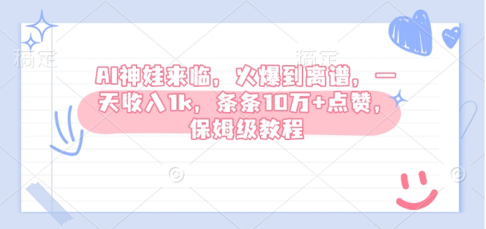 AI神娃来临，火爆到离谱，一天收入1k，条条10万+点赞，保姆级教程-小七创业网-分享网络创业-网赚资讯