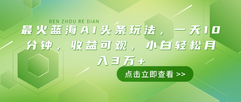 最火蓝海AI头条玩法，一天10分钟，收益可观，小白轻松月入3万+-小七创业网-分享网络创业-网赚资讯