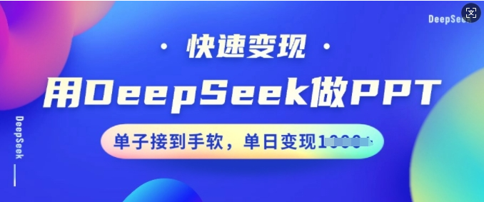 用DeepSeek做PPT，快速变现，单子接到手软，单日变现多张-小七创业网-分享网络创业-网赚资讯