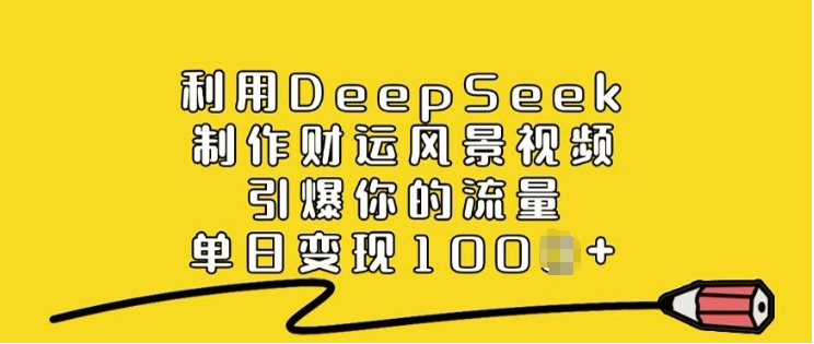 利用DeepSeek制作财运风景视频，引爆你的流量，单日变现多张-小七创业网-分享网络创业-网赚资讯