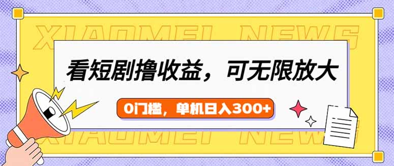 看短剧领收益，可矩阵无限放大，单机日收益300+，新手小白轻松上手-小七创业网-分享网络创业-网赚资讯