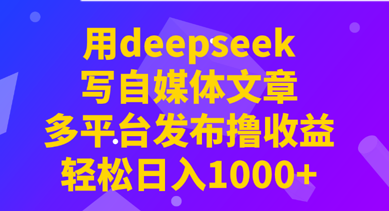 用deepseek写自媒体文章，多平台发布撸收益，轻松日入1000+！-小七创业网-分享网络创业-网赚资讯