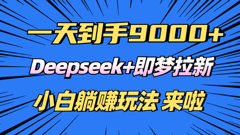 日入9000+！Deepseek+即梦拉新，新手躺赚攻略来啦！-小七创业网-分享网络创业-网赚资讯