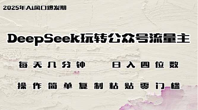 DeepSeek玩转公众号流量主，日入四位数，每天几分钟，操作简单零门槛-小七创业网-分享网络创业-网赚资讯