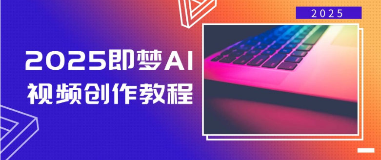 2025即梦AI视频创作教程，从零开始学做视频，文字图片生成视频轻松创作-小七创业网-分享网络创业-网赚资讯