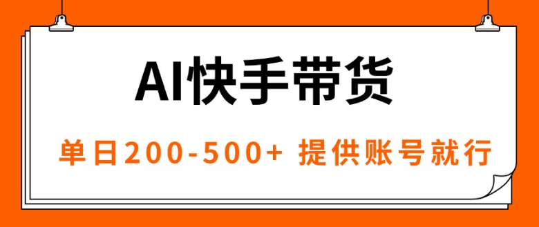 AI黑科技快手带货，提供账号就行，独家AB技术，单日200-500+-小七创业网-短视频自媒体创业项目资源网