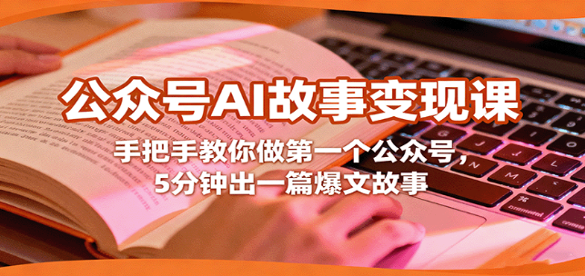 公众号AI故事变现课，手把手教你做第一个公众号，5分钟出一篇爆文故事-小七创业网-短视频自媒体创业项目资源网
