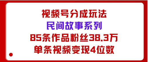 视频号分成玩法：民间故事系列，全程AI生成85条作品粉丝38.3万单条视频变现4位数-小七创业网-短视频自媒体创业项目资源网