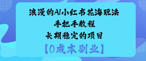 浪漫的AI小红书花海玩法手把手实操教程长期稳定的项目-小七创业网-短视频自媒体创业项目资源网