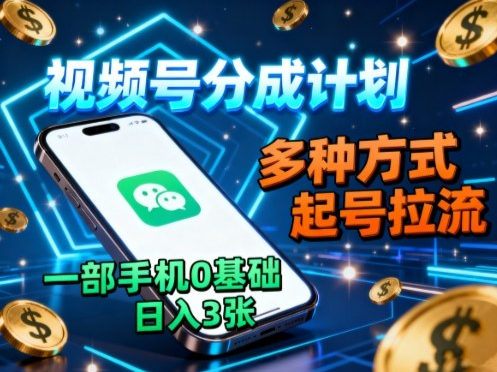 视频号分成计划，多种方式起号拉流，一部手机0基础日入3张-小七创业网-短视频自媒体创业项目资源网