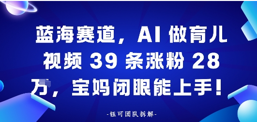 蓝海赛道，AI做育儿视频39条涨粉28W，宝妈闭眼能上手-小七创业网-短视频自媒体创业项目资源网