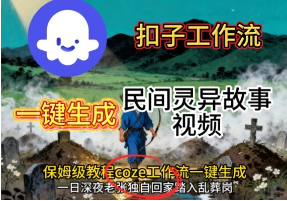 Coze扣子工作流一键生成民间灵异故事视频，保姆级教程搭建教学-小七创业网-短视频自媒体创业项目资源网