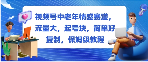 视频号中老年情感赛道，流量大，起号块，简单好复制，保姆级教程-小七创业网-短视频自媒体创业项目资源网