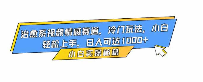 治愈系视频情感赛道，冷门玩法，小白轻松上手，日入可达1000+-小七创业网-短视频自媒体创业项目资源网