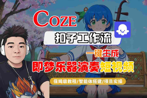 Coze扣子智能体工作流一键生成“即梦乐器演奏“短视频，全流程保姆级教学-小七创业网-短视频自媒体创业项目资源网