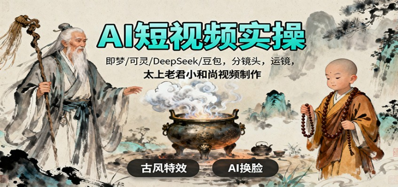 AI短视频实操，即梦/可灵/DeepSeek/豆包，分镜头，运镜，太上老君小和尚视频制作-小七创业网-短视频自媒体创业项目资源网